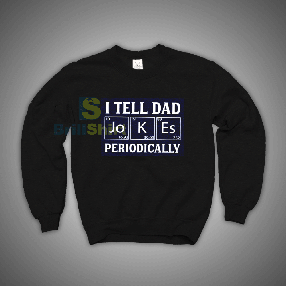 Get It Now I Tell Dad Jokes Periodically Sweatshirt - Brillshirt.com Get It Now I Tell Dad Jokes Periodically Sweatshirt - Brillshirt.com
