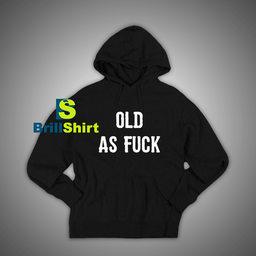 Get It Now Old As Fuck Hoodie - Brillshirt.com Get It Now Old As Fuck Hoodie - Brillshirt.com