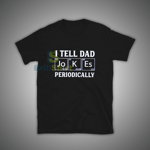 Get it Now I Tell Dad Jokes Periodically T-Shirt - Brillshirt.com