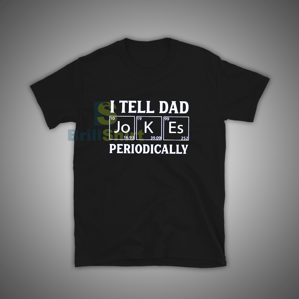Get it Now I Tell Dad Jokes Periodically T-Shirt - Brillshirt.com Get it Now I Tell Dad Jokes Periodically T-Shirt - Brillshirt.com
