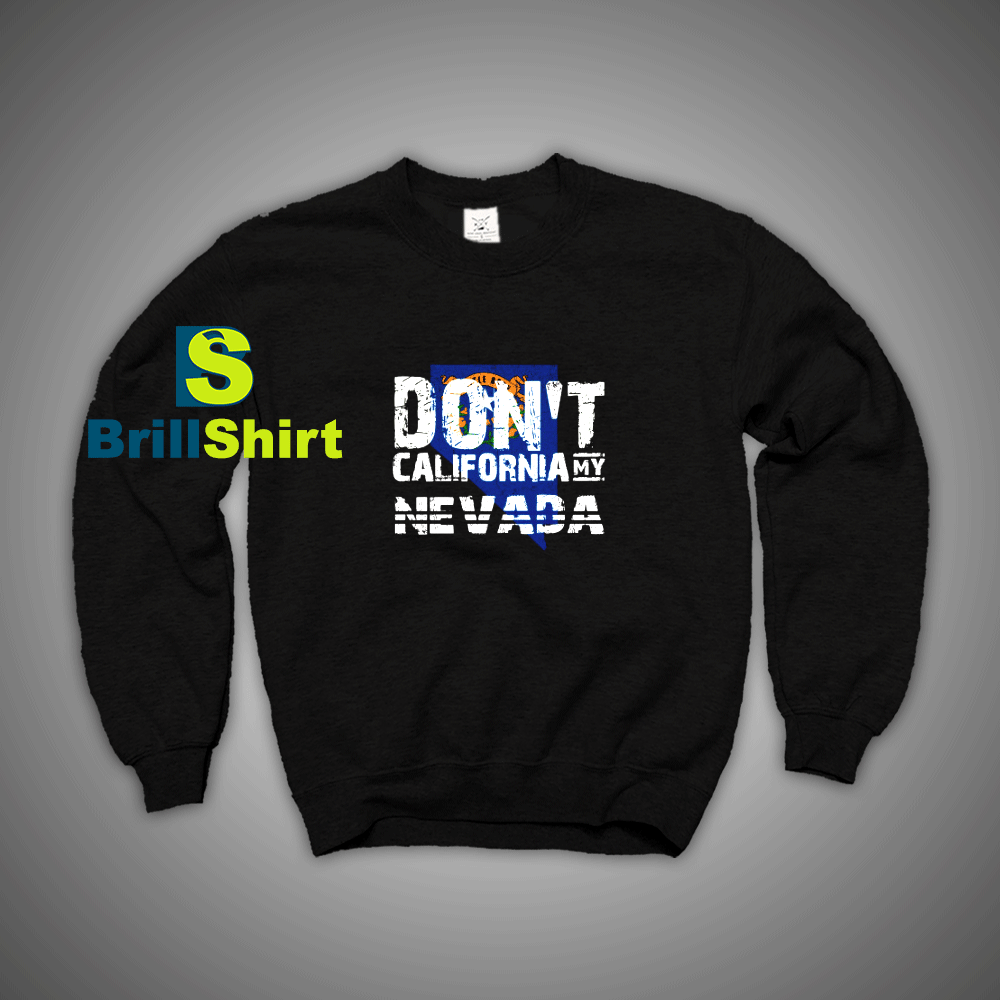 Get It Now Don't California My Nevada Sweatshirt - Brillshirt.com Get It Now Don't California My Nevada Sweatshirt - Brillshirt.com