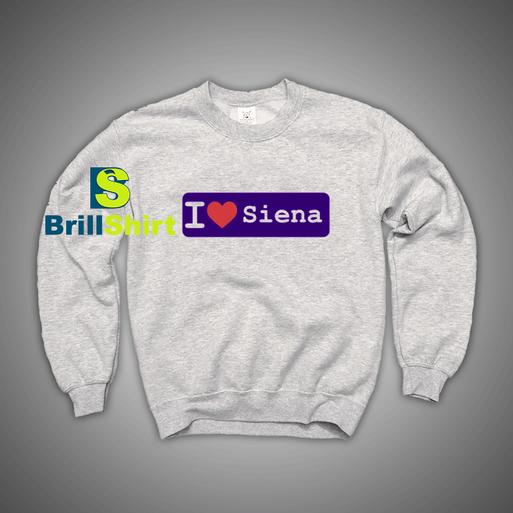 Get It Now I Love Siena Sweatshirt - Brillshirt.com Get It Now I Love Siena Sweatshirt - Brillshirt.com