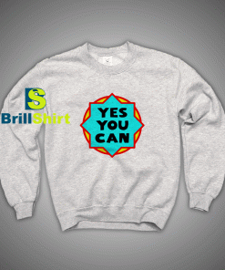 Get It Now Quotes Yes You Can Sweatshirt - Brillshirt.com