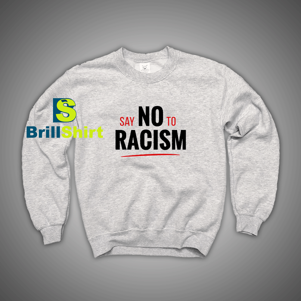 Get It Now Say No To Racism Sweatshirt - Brillshirt.com Get It Now Say No To Racism Sweatshirt - Brillshirt.com
