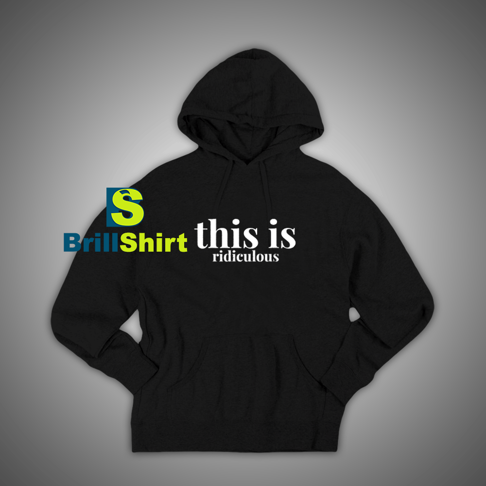 Get It Now This Is Ridiculous Hoodie - Brillshirt.com Get It Now This Is Ridiculous Hoodie - Brillshirt.com