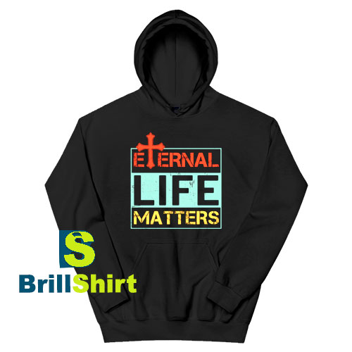 Get It Now Eternal Life Matters Hoodie - Brillshirt.com Get It Now Eternal Life Matters Hoodie - Brillshirt.com