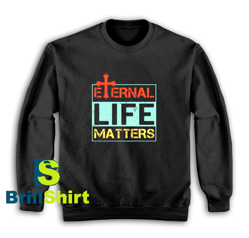 Get It Now Eternal Life Matters Sweatshirt - Brillshirt.com Get It Now Eternal Life Matters Sweatshirt - Brillshirt.com