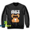 Get It Now Koala I Must Have Sweatshirt - Brillshirt.com