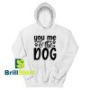 Get It Now You Me The Dog Hoodie - Brillshirt.com