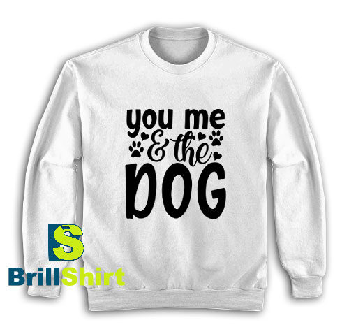 Get It Now You Me The Dog Sweatshirt - Brillshirt.com Get It Now You Me The Dog Sweatshirt - Brillshirt.com