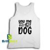 Get It Now You Me The Dog Tank Top - Brillshirt.com
