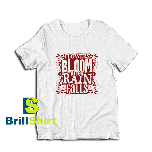 Get it Now Bloom After Rain Falls T-Shirt - Brillshirt.com