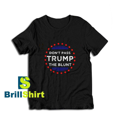 Get it Now Don't Pass Trump Blunt T-Shirt - Brillshirt.com Get it Now Don't Pass Trump Blunt T-Shirt - Brillshirt.com