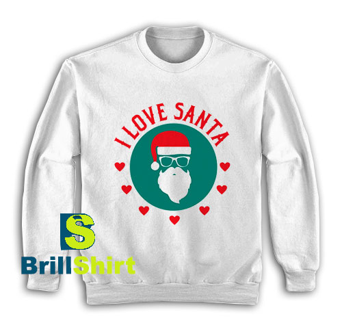 Get It Now I Love Santa Claus Sweatshirt - Brillshirt.com Get It Now I Love Santa Claus Sweatshirt - Brillshirt.com