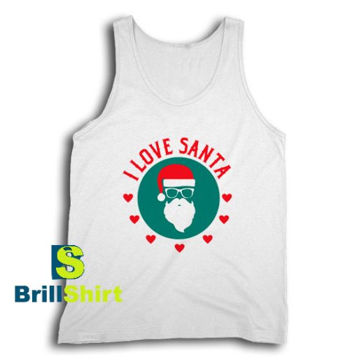 Get It Now I Love Santa Claus Tank Top - Brillshirt.com