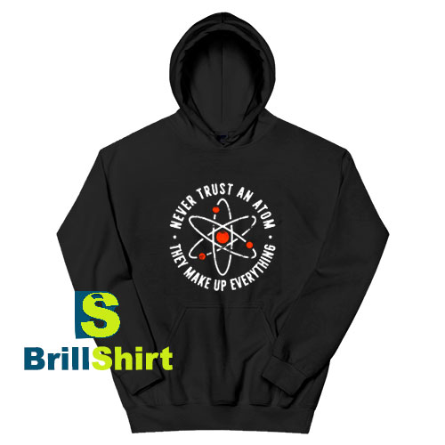 Get It Now Never Trust An Atom Hoodie - Brillshirt.com Get It Now Never Trust An Atom Hoodie - Brillshirt.com