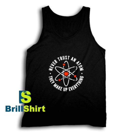 Get It Now Never Trust An Atom Tank Top - Brillshirt.com