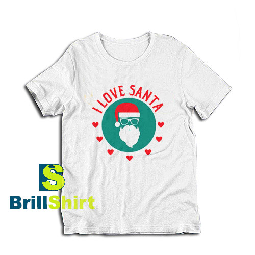 Get it Now I Love Santa Claus T-Shirt - Brillshirt.com