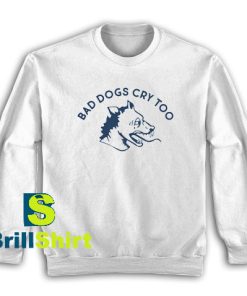 Bad-Dogs-Cry-Too-Sweatshirt