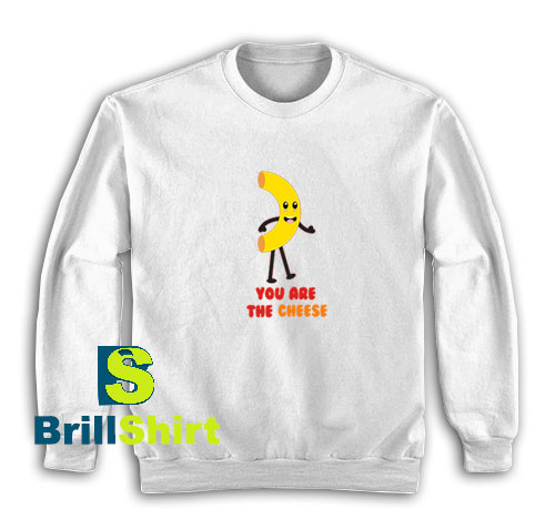You-Are-The-Cheese-Sweatshirt You-Are-The-Cheese-Sweatshirt