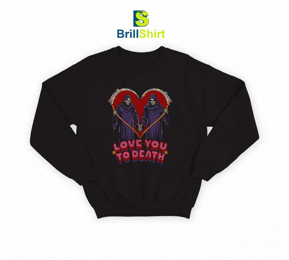 Love You To Death Sweatshirt Love You To Death Sweatshirt