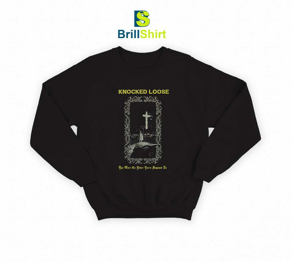 Knocked Loose You Wont Go Before Your Supposed Sweatshirt Knocked Loose You Wont Go Before Your Supposed Sweatshirt